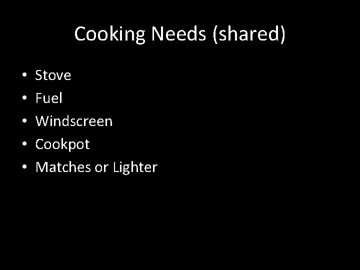 Cooking Needs (shared) • • • Stove Fuel Windscreen Cookpot Matches or Lighter 