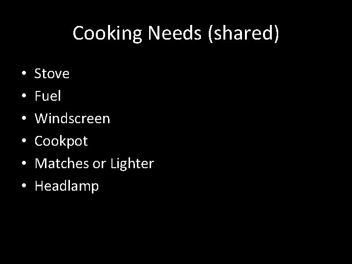 Cooking Needs (shared) • • • Stove Fuel Windscreen Cookpot Matches or Lighter Headlamp