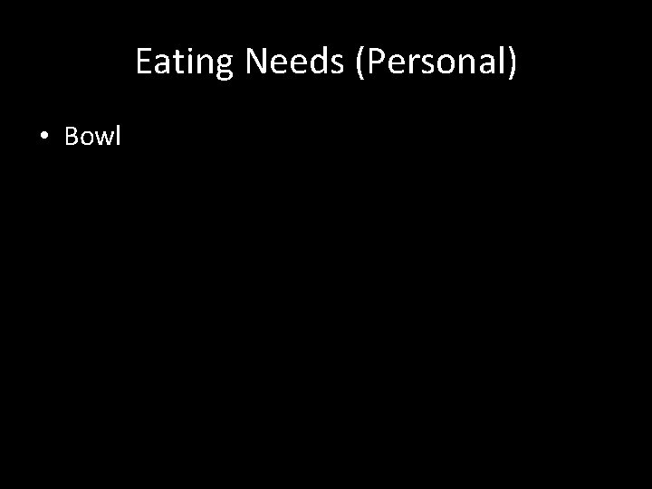 Eating Needs (Personal) • Bowl 