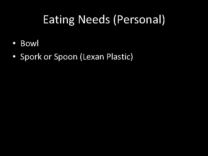 Eating Needs (Personal) • Bowl • Spork or Spoon (Lexan Plastic) 