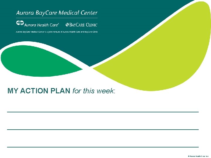 MY ACTION PLAN for this week: _______________________________________________ © Aurora Health Care, Inc. 