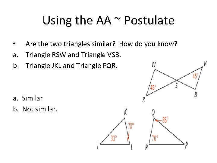 Using the AA ~ Postulate • Are the two triangles similar? How do you