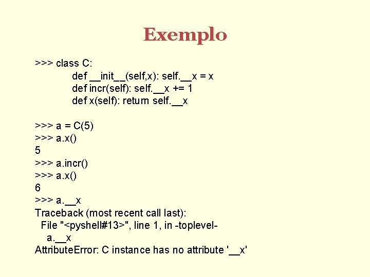 Exemplo >>> class C: def __init__(self, x): self. __x = x def incr(self): self.