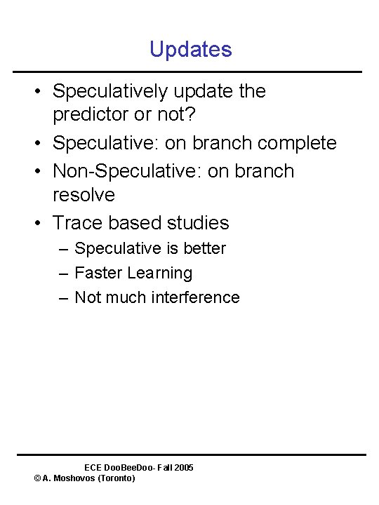 Updates • Speculatively update the predictor or not? • Speculative: on branch complete •