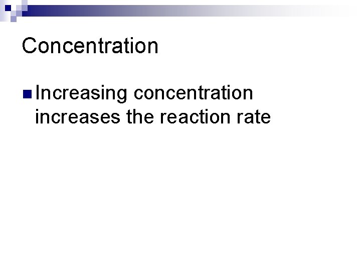 Concentration n Increasing concentration increases the reaction rate 