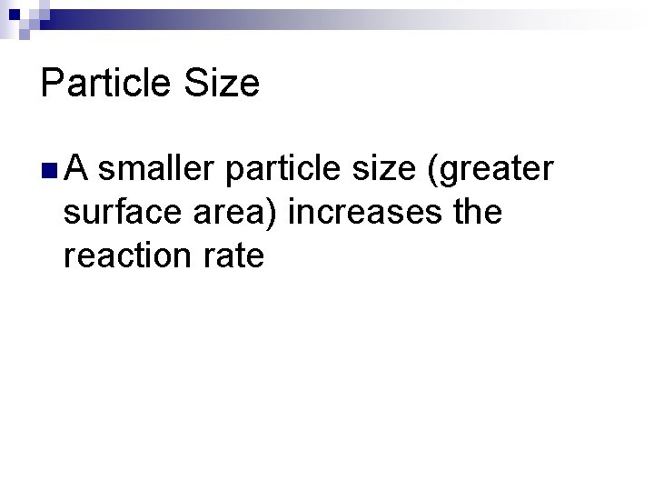 Particle Size n. A smaller particle size (greater surface area) increases the reaction rate