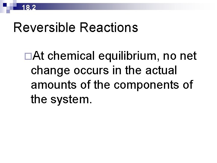 18. 2 Reversible Reactions ¨At chemical equilibrium, no net change occurs in the actual