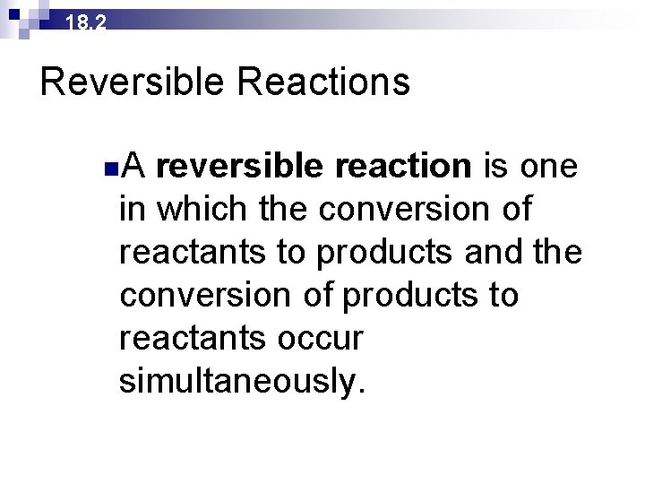 18. 2 Reversible Reactions n. A reversible reaction is one in which the conversion