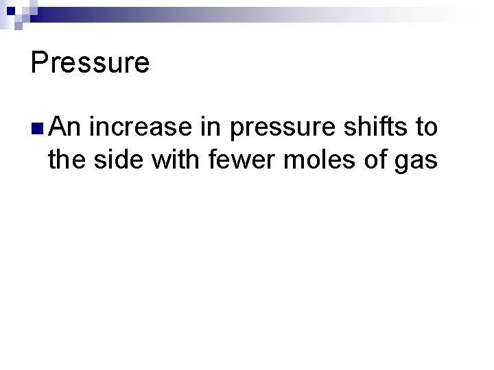 Pressure n An increase in pressure shifts to the side with fewer moles of
