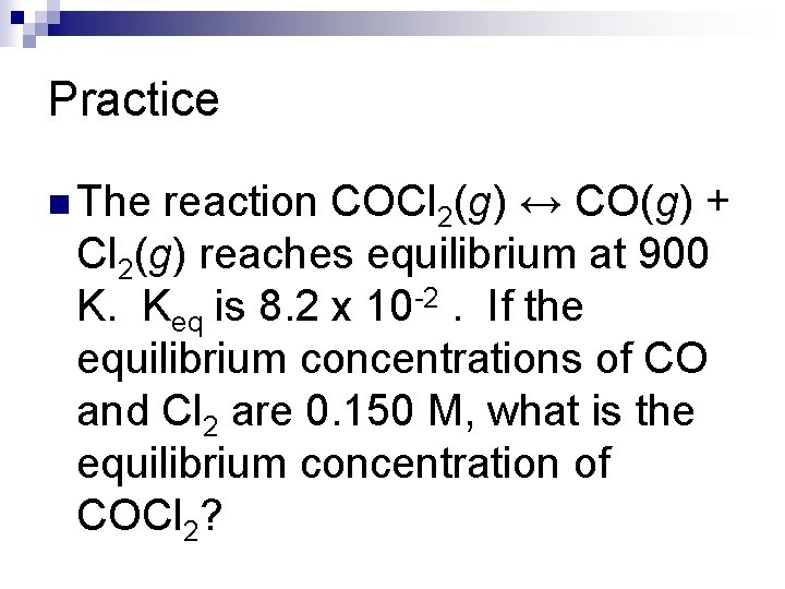 Practice n The reaction COCl 2(g) ↔ CO(g) + Cl 2(g) reaches equilibrium at