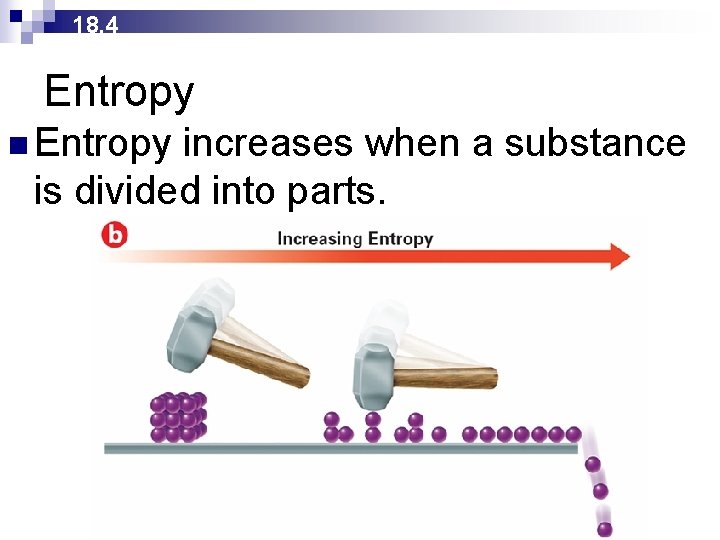 18. 4 Entropy n Entropy increases when a substance is divided into parts. 