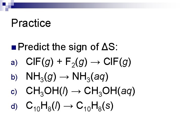 Practice n Predict a) b) c) d) the sign of ΔS: Cl. F(g) +