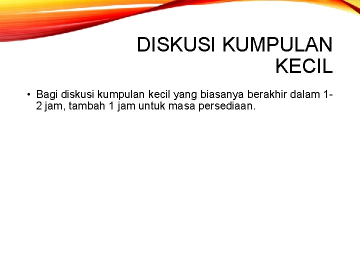 DISKUSI KUMPULAN KECIL • Bagi diskusi kumpulan kecil yang biasanya berakhir dalam 12 jam,