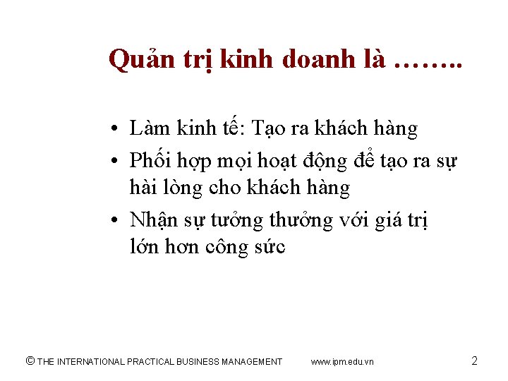 Quản trị kinh doanh là ……. . • Làm kinh tế: Tạo ra khách