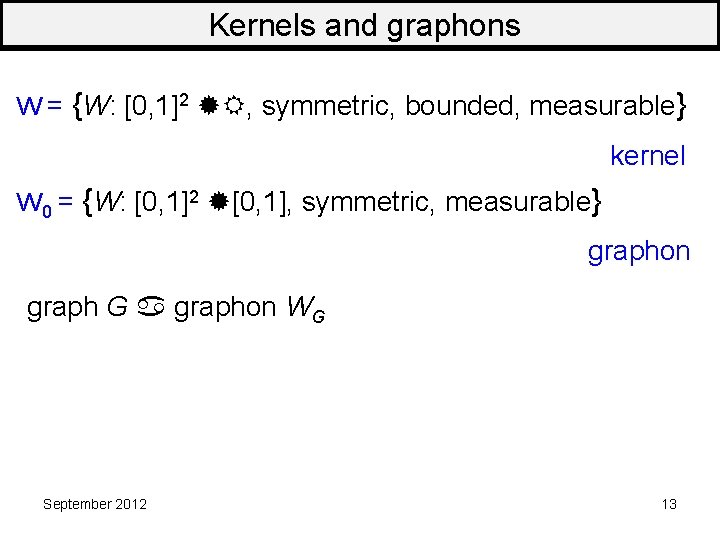 Kernels and graphons W = {W: [0, 1]2 R, symmetric, bounded, measurable} kernel W