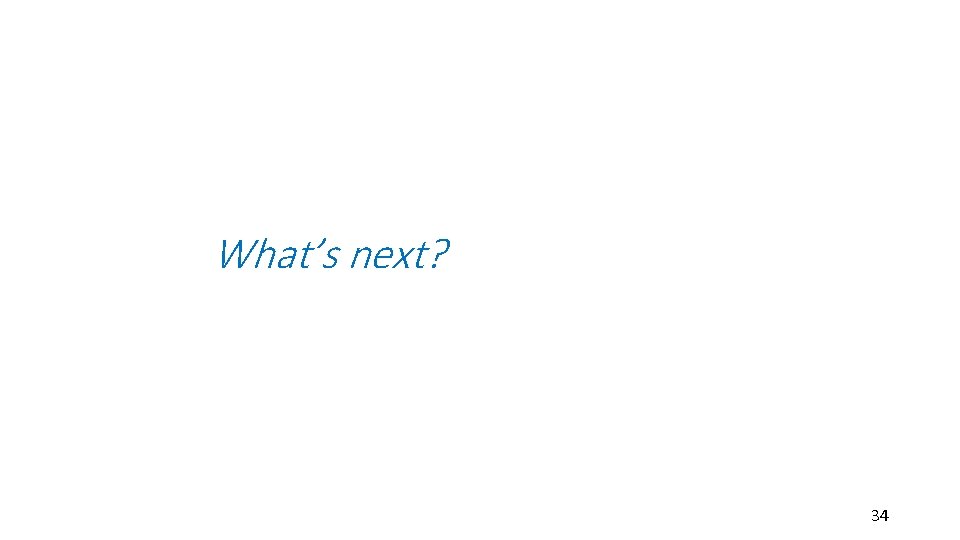 What’s next? 34 What’s next? 34