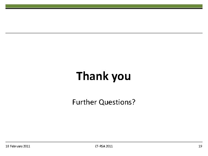 Thank you Further Questions? 18 February 2011 CT-RSA 2011 19 