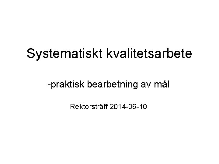 Systematiskt kvalitetsarbete -praktisk bearbetning av mål Rektorsträff 2014 -06 -10 