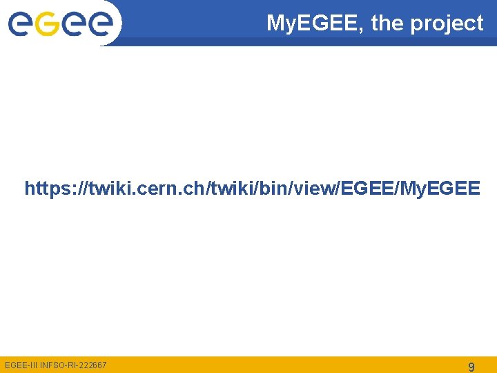 My. EGEE, the project https: //twiki. cern. ch/twiki/bin/view/EGEE/My. EGEE-III INFSO-RI-222667 9 