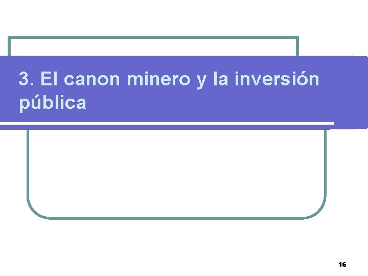 3. El canon minero y la inversión pública 16 