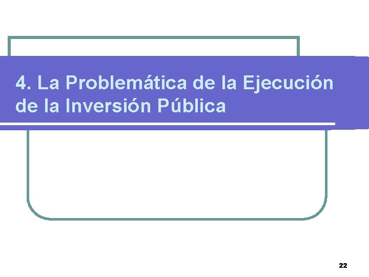 4. La Problemática de la Ejecución de la Inversión Pública 22 