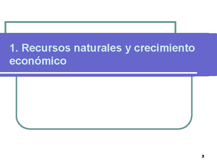 1. Recursos naturales y crecimiento económico 3 