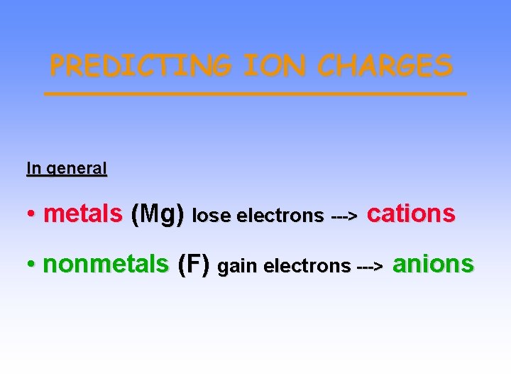 PREDICTING ION CHARGES In general • metals (Mg) lose electrons ---> cations • nonmetals