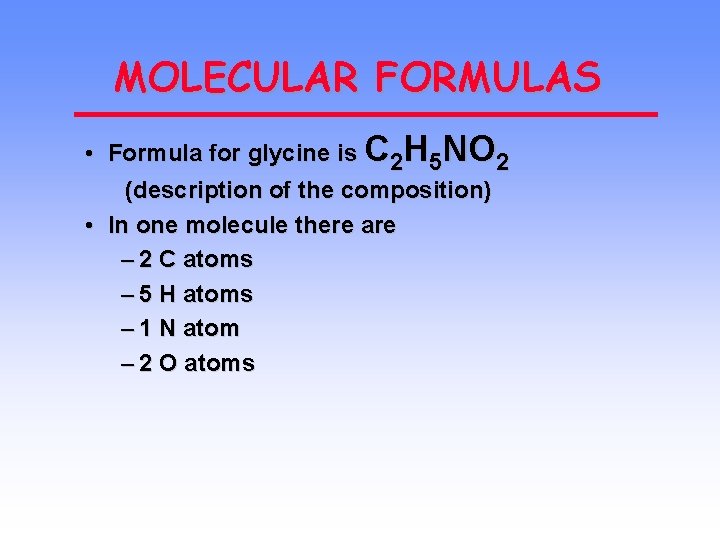MOLECULAR FORMULAS • Formula for glycine is C 2 H 5 NO 2 (description
