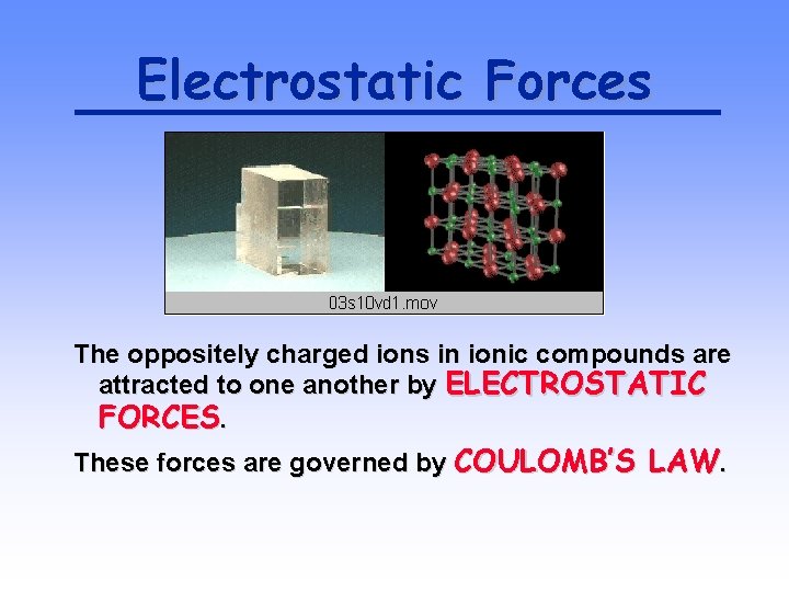 Electrostatic Forces The oppositely charged ions in ionic compounds are attracted to one another