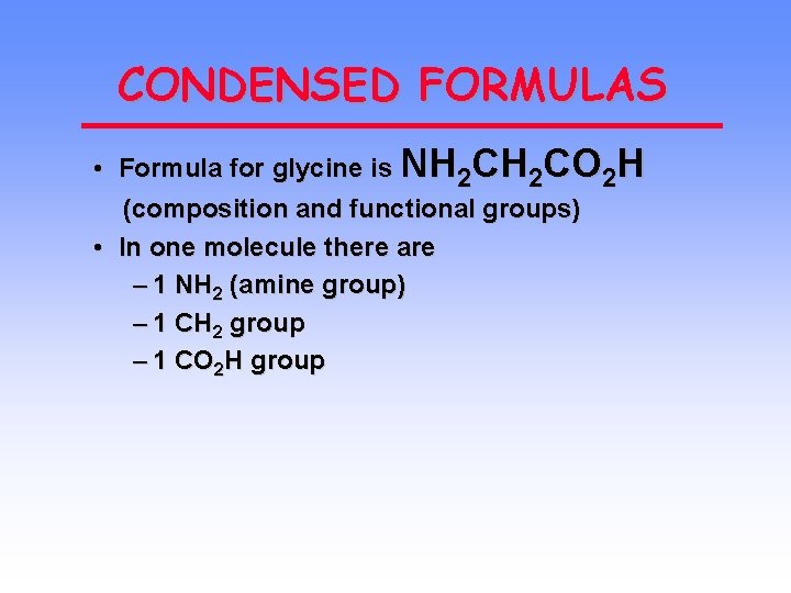 CONDENSED FORMULAS • Formula for glycine is NH 2 CO 2 H (composition and