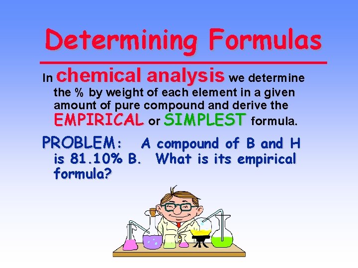 Determining Formulas In chemical analysis we determine the % by weight of each element