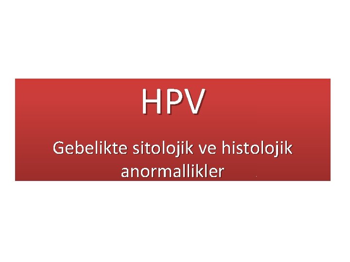 HPV Gebelikte sitolojik ve histolojik anormallikler 