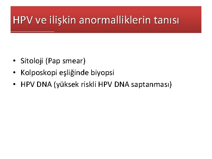 HPV ve ilişkin anormalliklerin tanısı • Sitoloji (Pap smear) • Kolposkopi eşliğinde biyopsi •