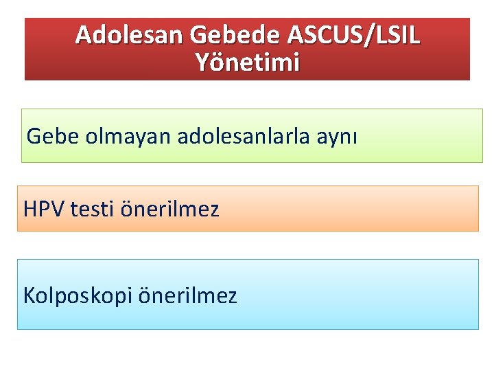 Adolesan Gebede ASCUS/LSIL Yönetimi Gebe olmayan adolesanlarla aynı HPV testi önerilmez Kolposkopi önerilmez 