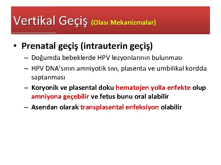 Vertikal Geçiş (Olası Mekanizmalar) • Prenatal geçiş (intrauterin geçiş) – Doğumda bebeklerde HPV lezyonlarının