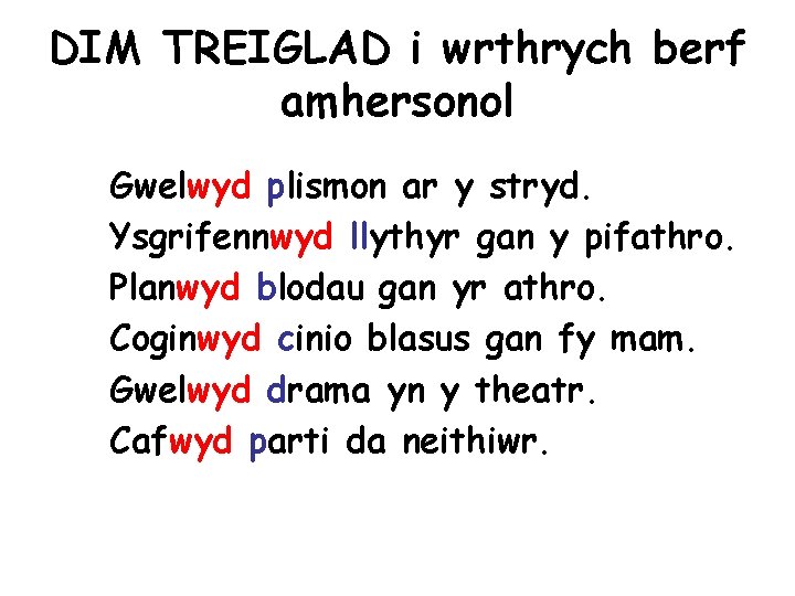 DIM TREIGLAD i wrthrych berf amhersonol Gwelwyd plismon ar y stryd. Ysgrifennwyd llythyr gan