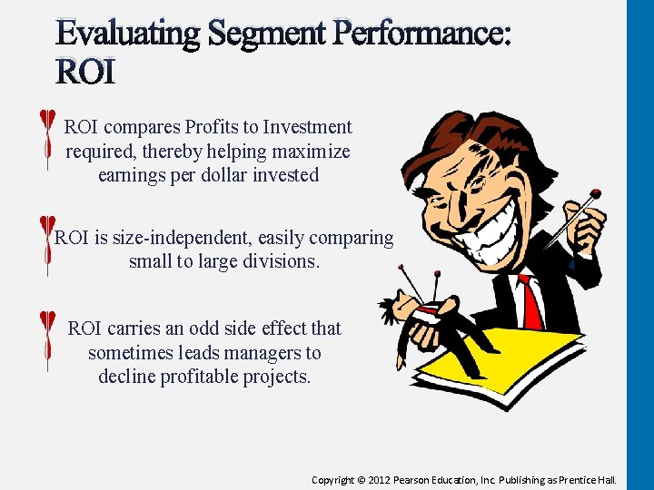 Evaluating Segment Performance: ROI compares Profits to Investment required, thereby helping maximize earnings per