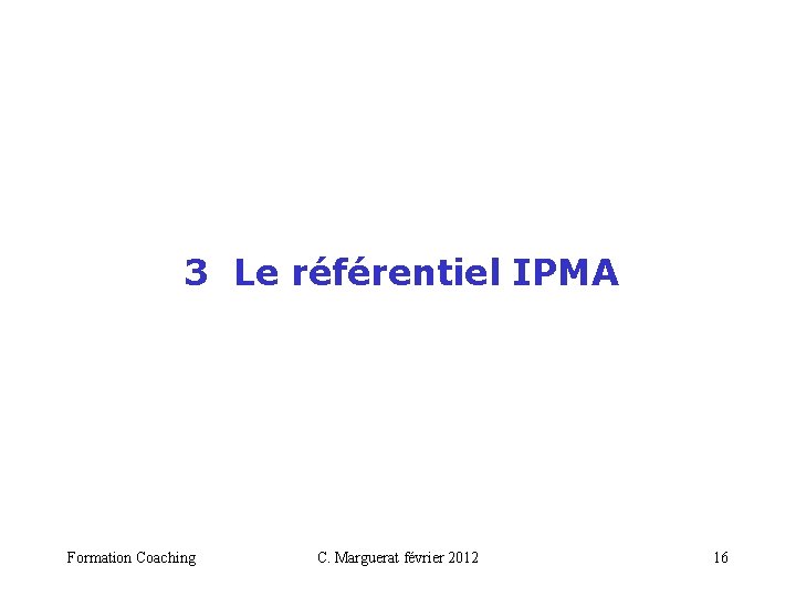  3 Le référentiel IPMA Formation Coaching C. Marguerat février 2012 16 