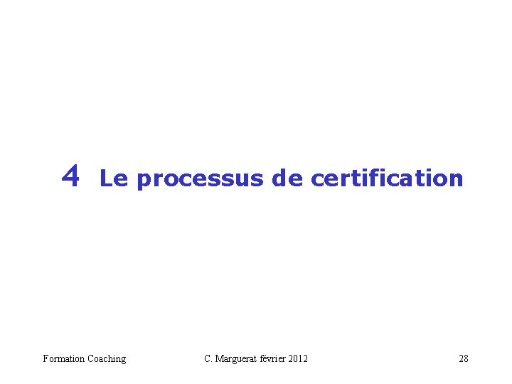  4 Le processus de certification Formation Coaching C. Marguerat février 2012 28 