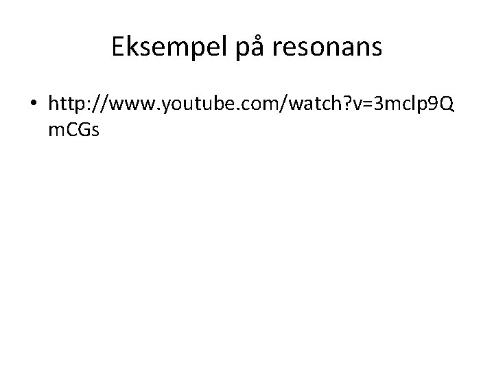 Eksempel på resonans • http: //www. youtube. com/watch? v=3 mclp 9 Q m. CGs