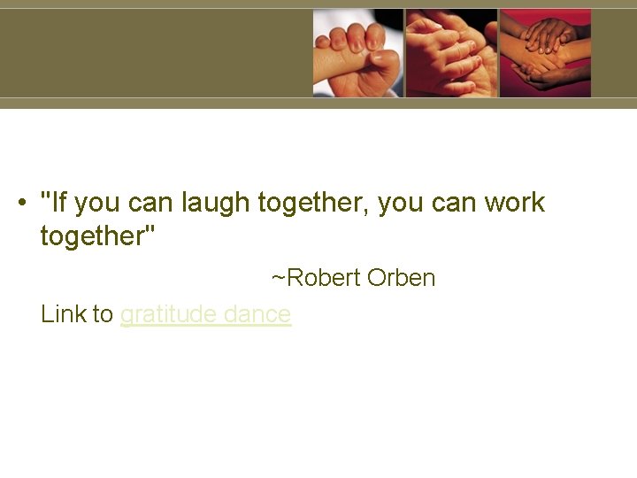  • "If you can laugh together, you can work together" ~Robert Orben Link