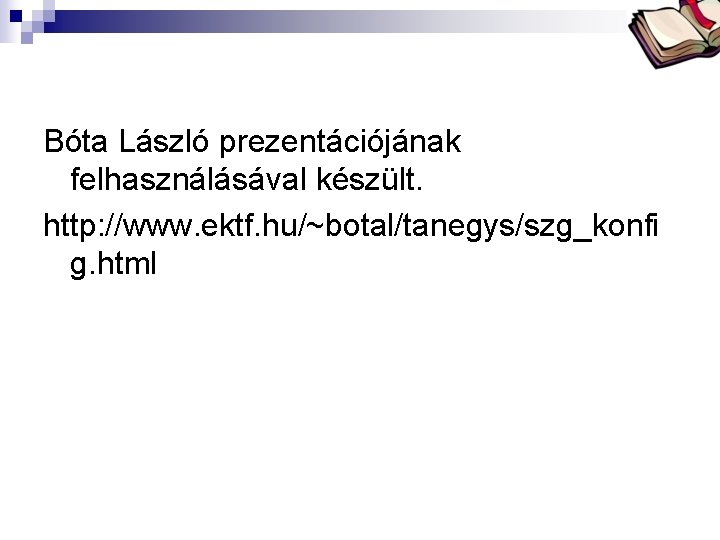Bóta Laca Bóta László prezentációjának felhasználásával készült. http: //www. ektf. hu/~botal/tanegys/szg_konfi g. html 