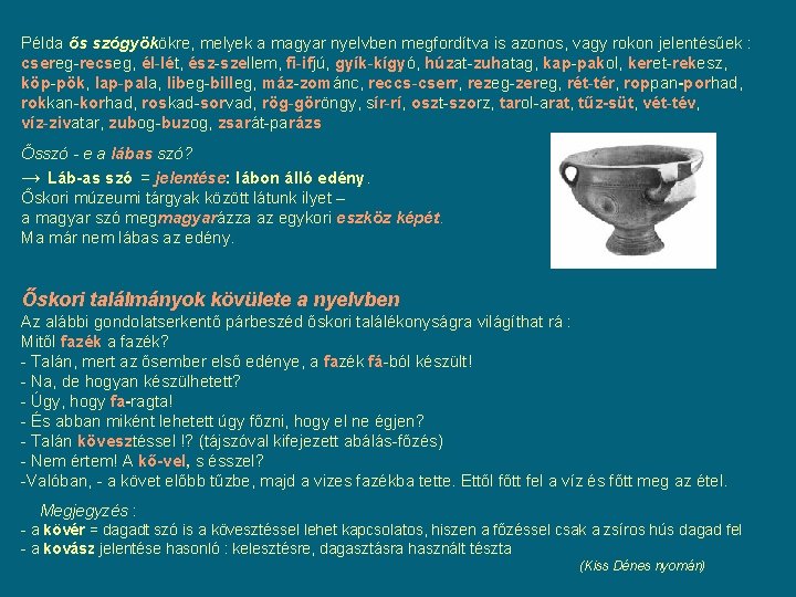 Példa ős szógyökökre, melyek a magyar nyelvben megfordítva is azonos, vagy rokon jelentésűek : Példa ős szógyökökre, melyek a magyar nyelvben megfordítva is azonos, vagy rokon jelentésűek :