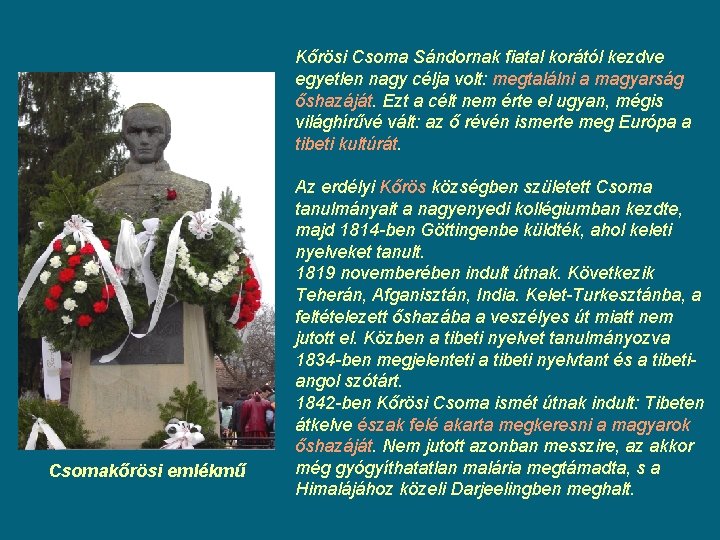 Kőrösi Csoma Sándornak fiatal korától kezdve egyetlen nagy célja volt: megtalálni a magyarság őshazáját. Kőrösi Csoma Sándornak fiatal korától kezdve egyetlen nagy célja volt: megtalálni a magyarság őshazáját.