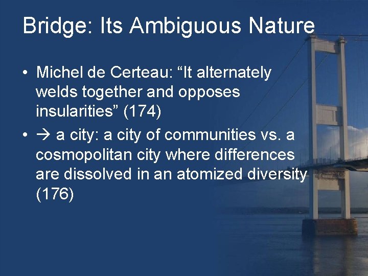 Bridge: Its Ambiguous Nature • Michel de Certeau: “It alternately welds together and opposes