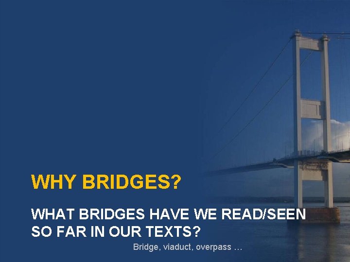 WHY BRIDGES? WHAT BRIDGES HAVE WE READ/SEEN SO FAR IN OUR TEXTS? Bridge, viaduct,