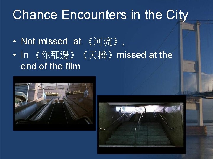 Chance Encounters in the City • Not missed at 《河流》, • In 《你那邊》《天橋》missed at