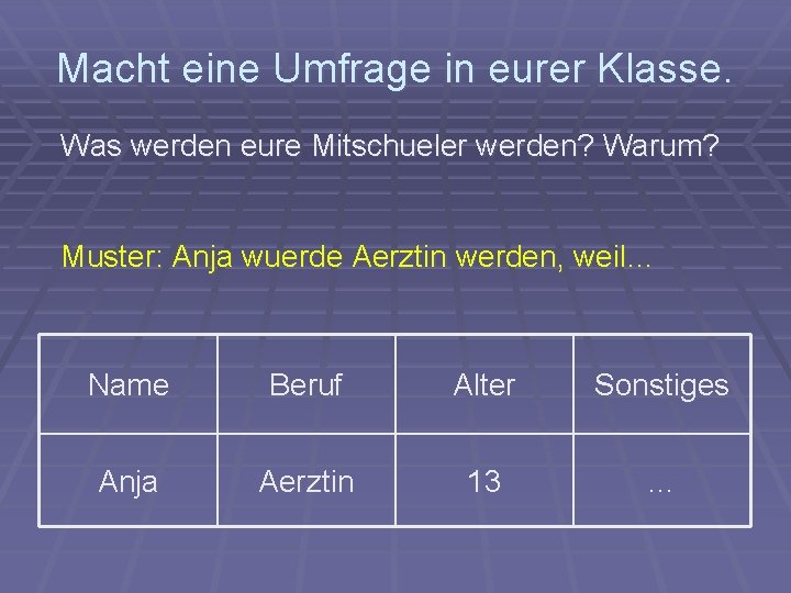 Macht eine Umfrage in eurer Klasse. Was werden eure Mitschueler werden? Warum? Muster: Anja