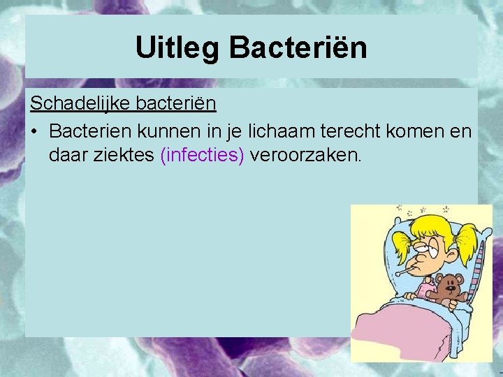Uitleg Bacteriën Schadelijke bacteriën • Bacterien kunnen in je lichaam terecht komen en daar