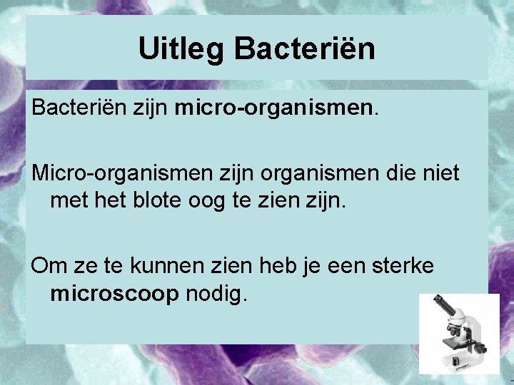 Uitleg Bacteriën zijn micro-organismen. Micro-organismen zijn organismen die niet met het blote oog te